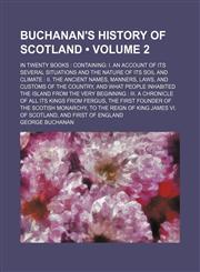 Buchanan's History of Scotland (Volume 2); In Twenty Books Containing I. an Account of Its Several Situations and the Nature of Its Soil and Climate Ii. the Ancient Names, Manners, Laws, and Customs of the Country, and What People Inhabited the Island Fro,1150000597,9781150000591