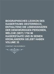 Biographisches Lexikon des Kaiserthums Oesterreich, enthaltend die Lebensskizzen der denkwürdigen Personen, welche (seit) 1750 im Kaiserstaate und in seinen Kronländern gelebt haben Volume 35,1230120084,9781230120089