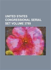 United States Congressional Serial Set Volume 3789,1234048302,9781234048303