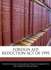 FOREIGN AID REDUCTION ACT OF 1995,1240595441,9781240595440