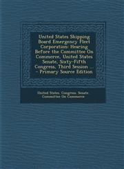 United States Shipping Board Emergency Fleet Corporation Hearing Before the Committee On Commerce, United States Senate, Sixty-Fifth Congress, Third Session ... - Primary Source Edition,1293134589,9781293134580