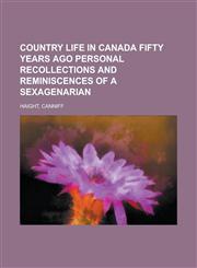 Country Life in Canada Fifty Years Ago Personal Recollections and Reminiscences of a Sexagenarian,1153597799,9781153597791