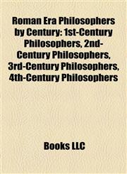 Roman Era Philosophers by Century 1st-Century Philosophers, 2nd-Century Philosophers, 3rd-Century Philosophers, 4th-Century Philosophers,1158165560,9781158165568