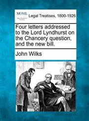 Four letters addressed to the Lord Lyndhurst on the Chancery question, and the new bill.,1240055528,9781240055524