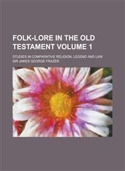 Folk-Lore in the Old Testament; Studies in Comparative Religion, Legend and Law Volume 1,1236774493,9781236774491