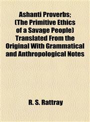Ashanti Proverbs; (The Primitive Ethics of a Savage People) Translated From the Original With Grammatical and Anthropological Notes,1154632709,9781154632705