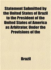 Statement Submitted by the United States of Brazil to the President of the United States of America as Arbitrator, Under the Provisions of the,1153162962,9781153162968