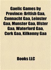 Gaelic Games by Province British Gaa, Connacht Gaa, Leinster Gaa, Munster Gaa, Ulster Gaa, Waterford Gaa, Cork Gaa, Kilkenny Gaa,1157975747,9781157975748