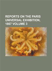 Reports on the Paris Universal Exhibition, 1867 Volume 3,1236759672,9781236759672