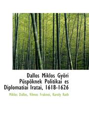 Dallos Miklós Györi Püspöknek Politikai és Diplomatiai Iratai, 1618-1626,1110178700,9781110178704