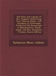 Old Paths and Legends of New England Saunterings Over Historic Roads, with Glimpses of Picturesque Fields and Old Homesteads in Massachusetts, Rhode Island, and New Hampshire - Primary Source Edition,1294838326,9781294838326