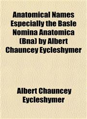 Anatomical Names Especially the Basle Nomina Anatomica (Bna) by Albert Chauncey Eycleshymer,1151881945,9781151881946