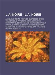L.A. Noire - L.A. Noire Achievements and Trophies, Businesses, Cases, Challenges, Characters, Cities, Companies, Departments, Downloadable content, Equipment, Events, Evidence, Gameplay, Game development, Gangs, LAPD Ranks, Law Enforcement, Locations, Mi,1234842416,9781234842413