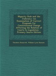 Majority Rule and the Judiciary An Examination of Current Proposals for Constitutional Change Affecting the Relation of Courts to Legislation - Primary Source Edition,1294142429,9781294142423
