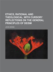 Ethics, Rational and Theological, With Cursory Reflections on the General Principles of Deism,1150920785,9781150920783
