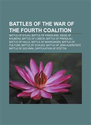 Battles of the War of the Fourth Coalition Battle of Eylau, Battle of Friedland, Siege of Kolberg, Battle of Lübeck, Battle of Prenzlau,1233146971,9781233146970