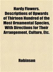 Hardy Flowers. Descriptions of Upwards of Thirteen Hundred of the Most Ornamental Species, With Directions for Their Arrangement, Culture, Etc.,1152282298,9781152282292
