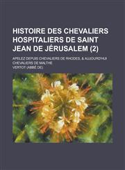Histoire Des Chevaliers Hospitaliers de Saint Jean de Jerusalem; Apelez Depuis Chevaliers de Rhodes, & Aujourd'hui Chevaliers de Malthe (2 ),1153535777,9781153535779