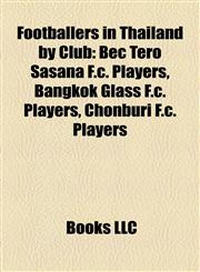 Footballers in Thailand by Club Bec Tero Sasana F.c. Players, Bangkok Glass F.c. Players, Chonburi F.c. Players,1158070128,9781158070121