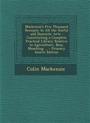 MacKenzie's Five Thousand Receipts In All the Useful and Domestic Arts: Constituting a Complete Practical Library Relative to Agriculture, Bees, Blea,1294539175,9781294539179