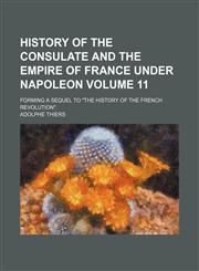 History of the consulate and the empire of France under Napoleon Volume 11; Forming a sequel to "The history of the French revolution".,1152001183,9781152001183