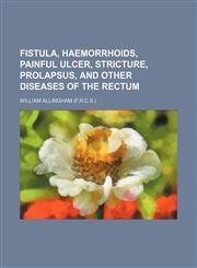 Fistula, Haemorrhoids, Painful Ulcer, Stricture, Prolapsus, and Other Diseases of the Rectum,1150065389,9781150065385