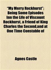 "My Merry Rockhurst"; Being Some Episodes Inn the Life of Viscount Rockhurst, a Friend of King Charles the Second,and at One Time Constable of,1154792625,9781154792621