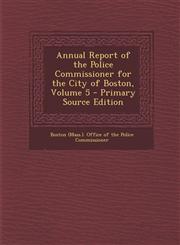 Annual Report of the Police Commissioner for the City of Boston, Volume 5,1289522804,9781289522803