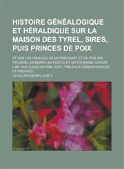Histoire Genealogique Et Heraldique Sur La Maison Des Tyrel, Sires, Puis Princes de Poix; Et Sur Les Familles de Moyencourt Et de Poix (En Picardie, E,1234613697,9781234613693