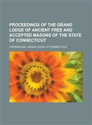 Proceedings of the Grand Lodge of Ancient Free and Accepted Masons of the State of Connecticut,1234179377,9781234179373