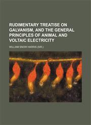 Rudimentary treatise on galvanism, and the general principles of animal and voltaic electricity,1130466434,9781130466430