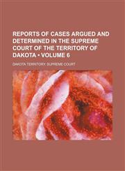 Reports of Cases Argued and Determined in the Supreme Court of the Territory of Dakota (Volume 6),1154393585,9781154393583