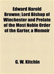 Edward Harold Browne; Lord Bishop of Winchester and Prelate of the Most Noble Order of the Garter, a Memoir,1155123980,9781155123981