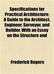 Specifications for Practical Architecture; A Guide to the Architect, Engineer, Surveyor, and Builder, With an Essay on the Structure and,1152484419,9781152484412