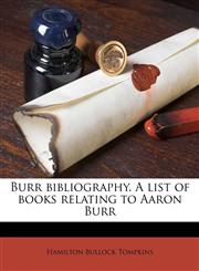 Burr bibliography. A list of books relating to Aaron Burr,1178164977,9781178164978