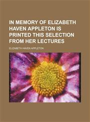 In Memory of Elizabeth Haven Appleton Is Printed This Selection From Her Lectures,1151209732,9781151209733