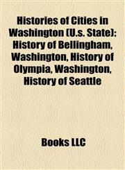 Histories of Cities in Washington (U.s. State) History of Bellingham, Washington, History of Olympia, Washington, History of Seattle,1158153848,9781158153848