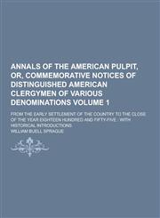 Annals of the American Pulpit, Or, Commemorative Notices of Distinguished American Clergymen of Various Denominations; From the Early Settlement of Th,1230283560,9781230283562