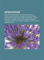 Arkheolozi Britanski arkheolozi, Bŭlgarski arkheolozi, Germanski arkheolozi, Grŭtski arkheolozi, Ruski arkheolozi, Bogdan Filov,1233960024,9781233960026