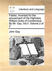 Fables. Invented for the amusement of His Highness William Duke of Cumberland. By Mr. Gay. Vol.II.  Volume 2 of 2,1170538622,9781170538623