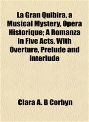 La Gran Quibira, a Musical Mystery, Opera Historique; A Romanza in Five Acts, with Overture, Prelude and Interlude,1152558242,9781152558243