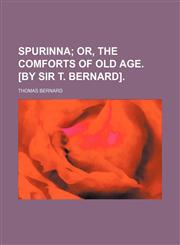 Spurinna; Or, the Comforts of Old Age. [By Sir T. Bernard].,1151672122,9781151672124