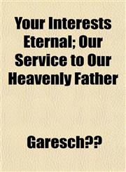 Your Interests Eternal; Our Service to Our Heavenly Father,1152145878,9781152145870