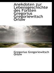 Anekdoten zur Lebensgeschichte des Fürsten Gregorius Gregoriewitsch Orlow,1110098715,9781110098712