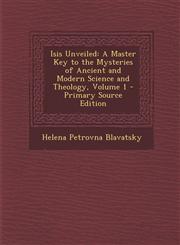 Isis Unveiled A Master Key to the Mysteries of Ancient and Modern Science and Theology, Volume 1 - Primary Source Edition,129482399X,9781294823995