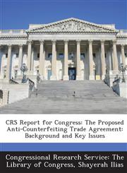 Crs Report for Congress The Proposed Anti-Counterfeiting Trade Agreement: Background and Key Issues,1287425305,9781287425304