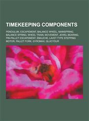 Timekeeping Components Pendulum, Escapement, Balance Wheel, Mainspring, Balance Spring, Wheel Train, Movement, Jewel Bearing, Pin-Pallet Esca,1230589414,9781230589411