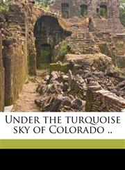 Under the turquoise sky of Colorado ..,1149578165,9781149578162