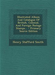 Illustrated Album and Catalogue of British, Colonial, and Foreign Postage Stamps... - Primary Source Edition,1294478699,9781294478690
