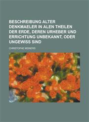 Beschreibung alter Denkmaeler in alen Theilen der Erde, deren Urheber und Errichtung unbekannt, oder ungewiss sind,1234658682,9781234658687
